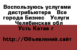 Воспользуюсь услугами дистрибьютера - Все города Бизнес » Услуги   . Челябинская обл.,Усть-Катав г.